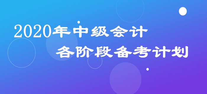 2020年中級(jí)會(huì)計(jì)三科備考計(jì)劃如何安排,？各階段規(guī)劃表請(qǐng)查收！