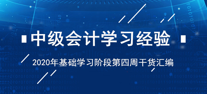 2020年4月中級(jí)會(huì)計(jì)考試學(xué)習(xí)經(jīng)驗(yàn)清單,！基礎(chǔ)階段第四周干貨匯編