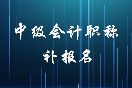 中級(jí)會(huì)計(jì)考試有補(bǔ)報(bào)名嗎？時(shí)間是什么時(shí)候,？