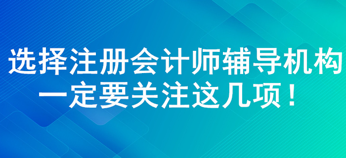 注冊(cè)會(huì)計(jì)師輔導(dǎo)機(jī)構(gòu)如何選擇,！了解這幾點(diǎn)一定錯(cuò)誤不了！