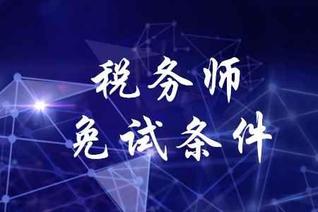 稅務(wù)師科目免試需要滿足什么條件,？