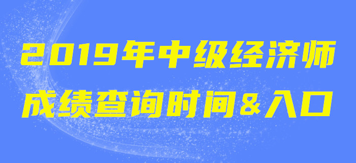 2019年中級經(jīng)濟(jì)師成績查詢時(shí)間&入口