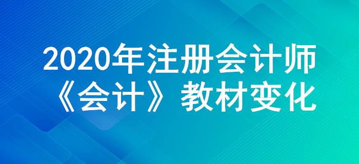 搶先學習,！2020年注冊會計師《會計》教材主要變化公布,！