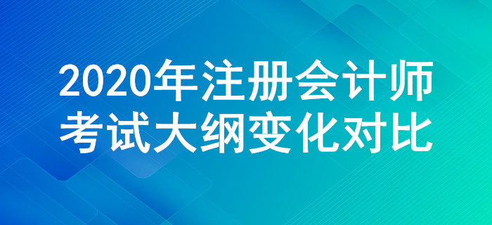 2020年注冊會(huì)計(jì)師考試大綱變化對(duì)比，一定要關(guān)注這些調(diào)整,！