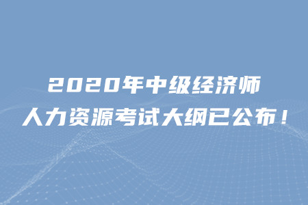 2020年中級(jí)經(jīng)濟(jì)師人力資源考試大綱已公布,！