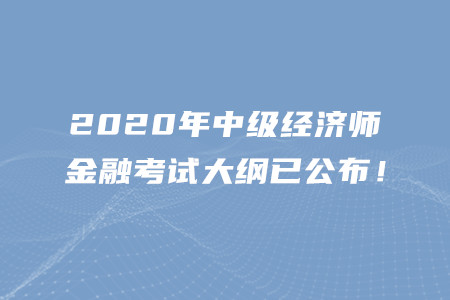 2020年中級(jí)經(jīng)濟(jì)師金融考試大綱已公布,！