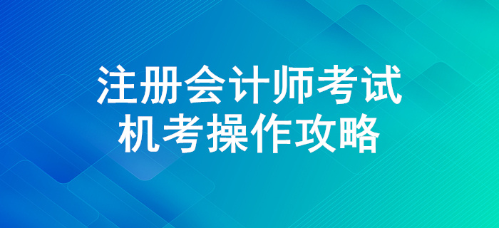 迎戰(zhàn)注冊(cè)會(huì)計(jì)師考試,，機(jī)考操作全攻略！