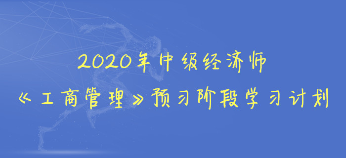 2020年中級(jí)經(jīng)濟(jì)師《工商管理》預(yù)習(xí)階段學(xué)習(xí)計(jì)劃