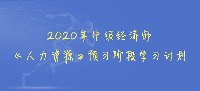 2020年中級經(jīng)濟師《人力資源》預習階段學習計劃