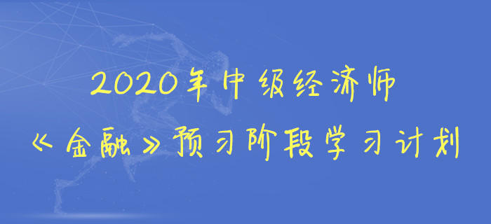 2020年中級經(jīng)濟(jì)師《金融》預(yù)習(xí)階段學(xué)習(xí)計劃