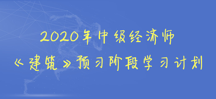 2020年中級經(jīng)濟師《建筑》預(yù)習(xí)階段學(xué)習(xí)計劃