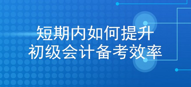 考生福利：想在短期內(nèi)提升初級(jí)會(huì)計(jì)備考效率,？看這里就對(duì)了！