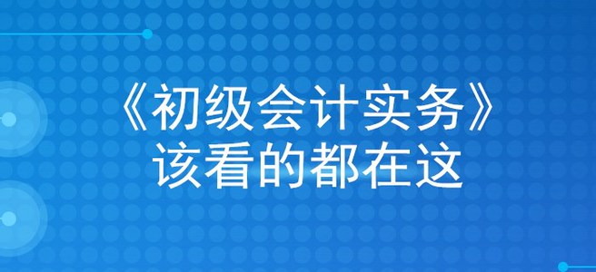 掐指一算,，看完這篇文章,，初級(jí)會(huì)計(jì)實(shí)務(wù)穩(wěn)過(guò)！