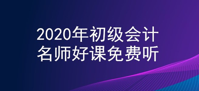 新生福利,！2020年初級(jí)會(huì)計(jì)名師好課0元聽(tīng),！