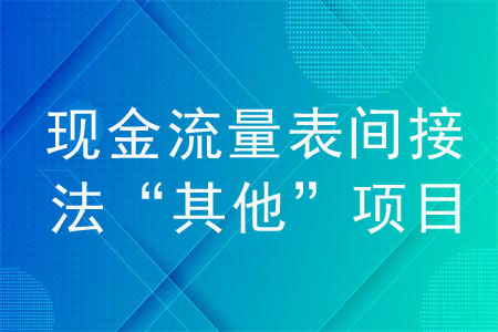 現(xiàn)金流量表間接法“其他”項(xiàng)目如何填,？