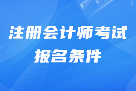2020年注冊會計(jì)師報名都有什么條件,？