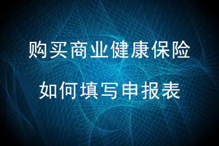 購買商業(yè)健康保險如何填寫申報表？