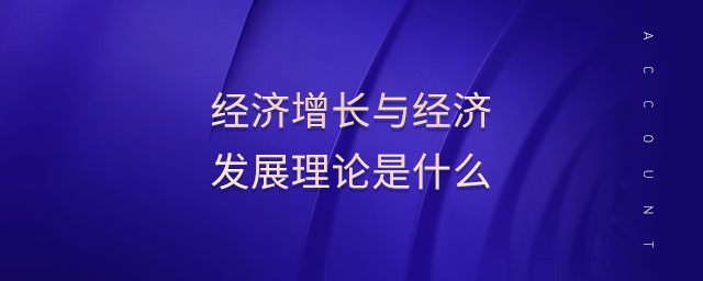 經(jīng)濟(jì)增長與經(jīng)濟(jì)發(fā)展理論是什么