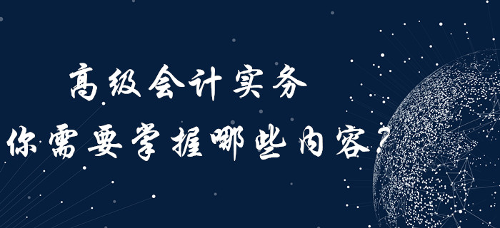 高級(jí)會(huì)計(jì)實(shí)務(wù)你需要“掌握”哪些內(nèi)容,？?jī)?nèi)含歷年真題,！