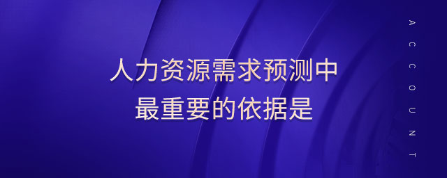 人力資源需求預(yù)測(cè)中最重要的依據(jù)是