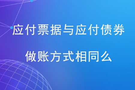 應(yīng)付票據(jù)與應(yīng)付債券做賬方式相同么,？