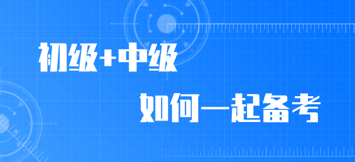 2020年初級(jí)會(huì)計(jì)職稱考試推遲，初級(jí)/中級(jí)如何同時(shí)備考,？