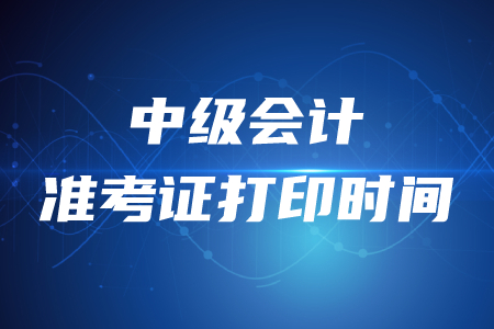 寧夏中級會計準考證打印時間在什么時候,？