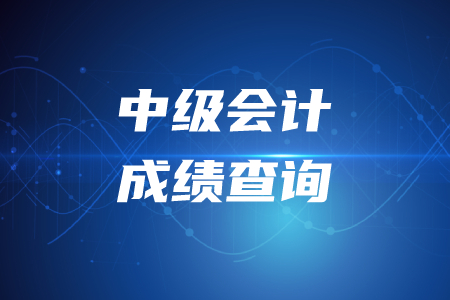 2020年中級會計師考試成績查詢時間在什么時候,？