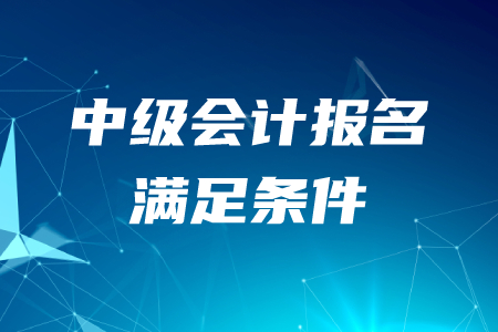 報(bào)考中級(jí)會(huì)計(jì)師需要滿足哪些條件,？