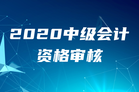 2020年各地區(qū)中級(jí)會(huì)計(jì)職稱資格審核通知及時(shí)間匯總