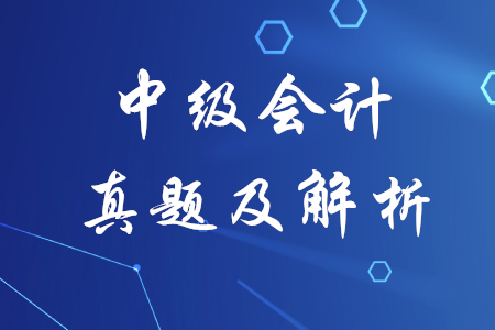 中級(jí)會(huì)計(jì)實(shí)務(wù)歷年真題解析哪里有？