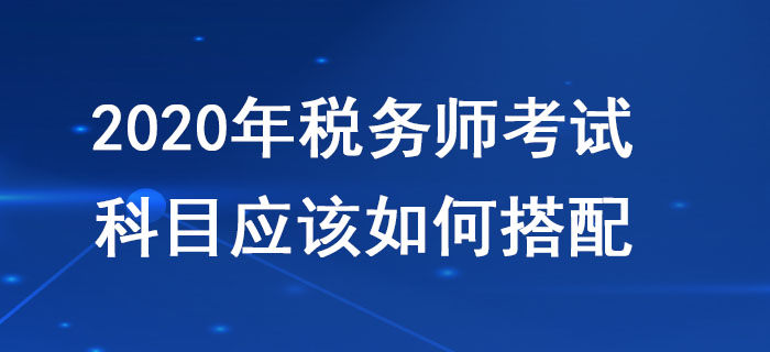 稅務(wù)師考試科目搭配應(yīng)該遵循哪些原則,？不同人群應(yīng)該如何報考,？