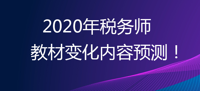 提早準備,，贏在起點！2020年稅務(wù)師教材變化內(nèi)容預(yù)測,！