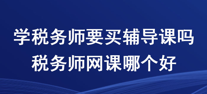 學稅務師要買輔導課嗎,？稅務師網(wǎng)課哪個好？