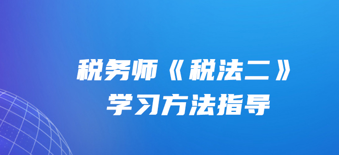 文顏老師：2020年稅務(wù)師《稅法二》學(xué)習(xí)方法指導(dǎo)！