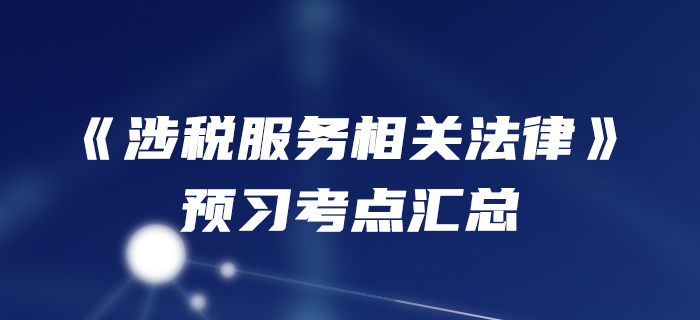 預(yù)習(xí)開始,！2020年稅務(wù)師《涉稅服務(wù)相關(guān)法律》預(yù)習(xí)考點匯總