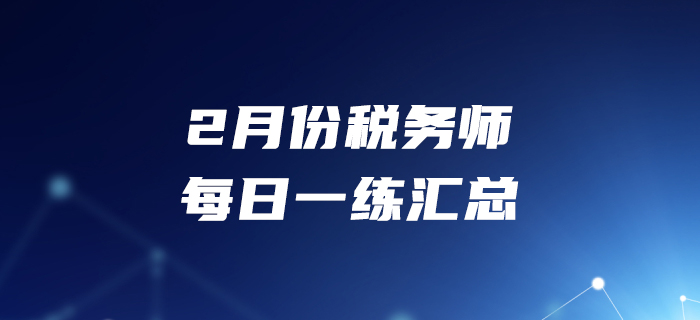 2020年2月份稅務(wù)師每日一練匯總2.29