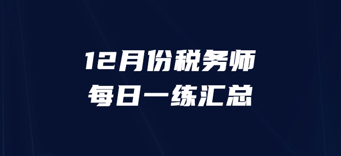 2019年12月份稅務(wù)師每日一練匯總12.31