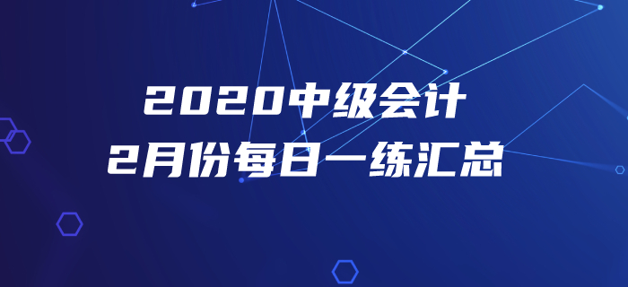 2020年中級(jí)會(huì)計(jì)職稱2月份每日一練匯總