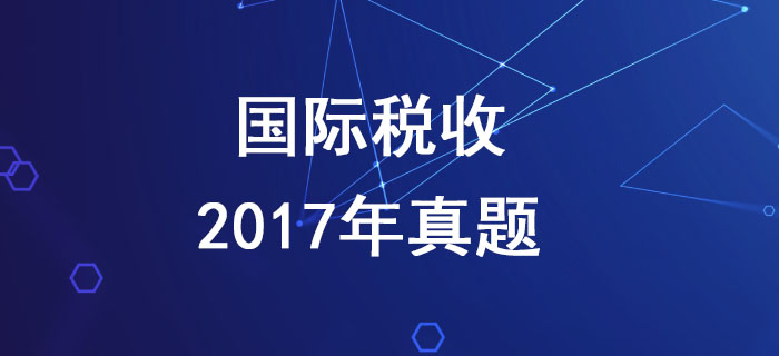 稅務(wù)師《稅法二》第三章國際稅收-2017年真題