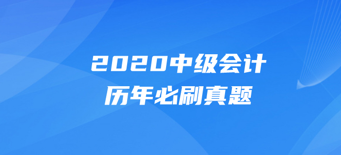 2020年中級會計考試題目有哪些？必做真題速速刷練起來,！