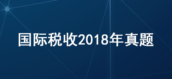 稅務(wù)師《稅法二》第三章國際稅收-2018年真題