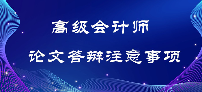 高級(jí)會(huì)計(jì)師論文答辯注意事項(xiàng),，考生須知！