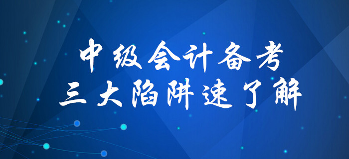 盤(pán)點(diǎn)備考中級(jí)會(huì)計(jì)考試三大陷阱，你中招了嗎,？