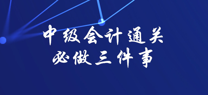 注意！想要順利通過中級會計考試,，這三件事你必須做到,！