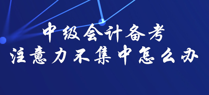 中級(jí)會(huì)計(jì)備考難以集中注意力？那一定是你沒(méi)找對(duì)方法,！