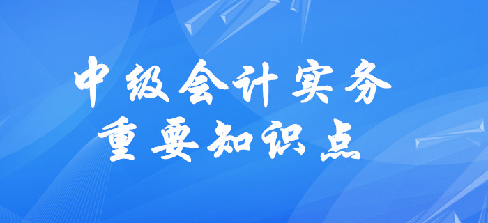 2020年中級會計實務(wù)需要掌握的知識點有哪些,？速來了解,！