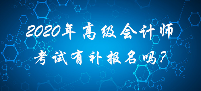 2020年高級(jí)會(huì)計(jì)師考試有補(bǔ)報(bào)名嗎？請(qǐng)考生查看,！