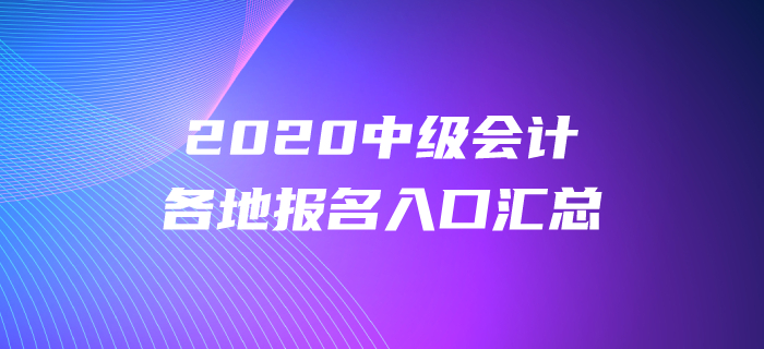 2020年中級會計(jì)師報(bào)名時(shí)間及入口各地區(qū)匯總