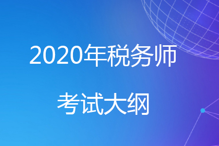 2020年稅務(wù)師考試大綱已經(jīng)公布,，快來了解一下吧！